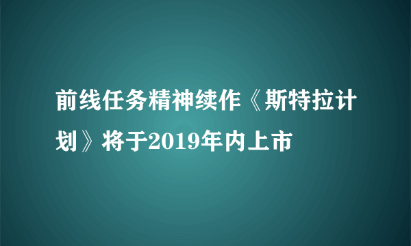 前线任务精神续作《斯特拉计划》将于2019年内上市