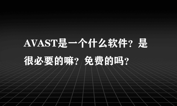 AVAST是一个什么软件？是很必要的嘛？免费的吗？