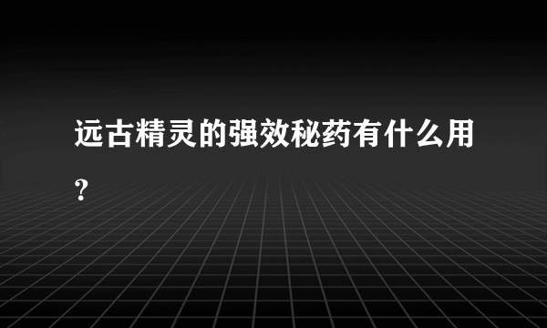 远古精灵的强效秘药有什么用？