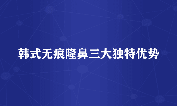 韩式无痕隆鼻三大独特优势