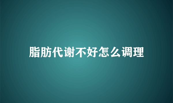脂肪代谢不好怎么调理