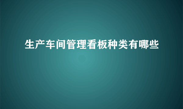 生产车间管理看板种类有哪些