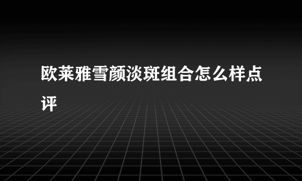 欧莱雅雪颜淡斑组合怎么样点评