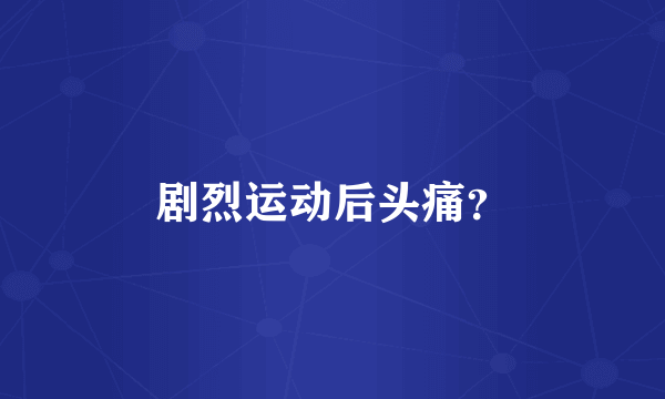 剧烈运动后头痛？