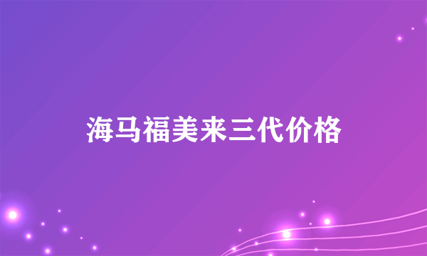 海马福美来三代价格