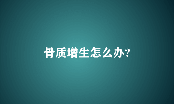 骨质增生怎么办?