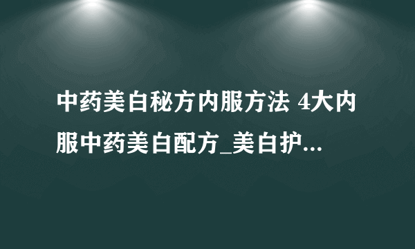 中药美白秘方内服方法 4大内服中药美白配方_美白护肤功效的中药