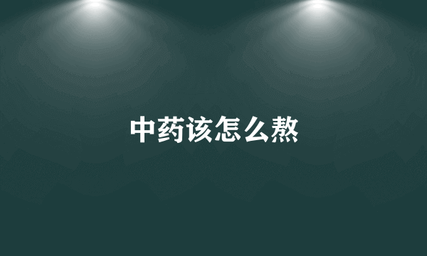 中药该怎么熬
