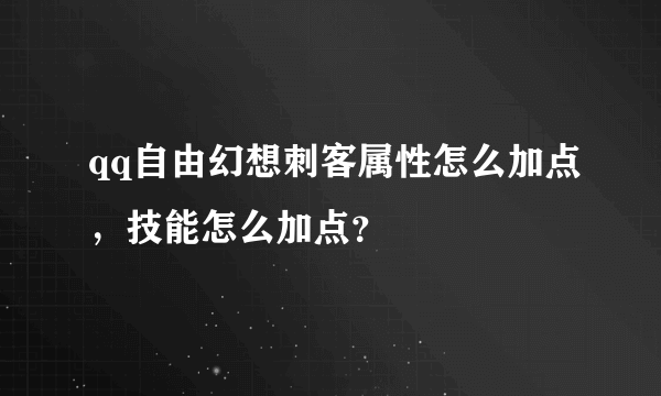 qq自由幻想刺客属性怎么加点，技能怎么加点？