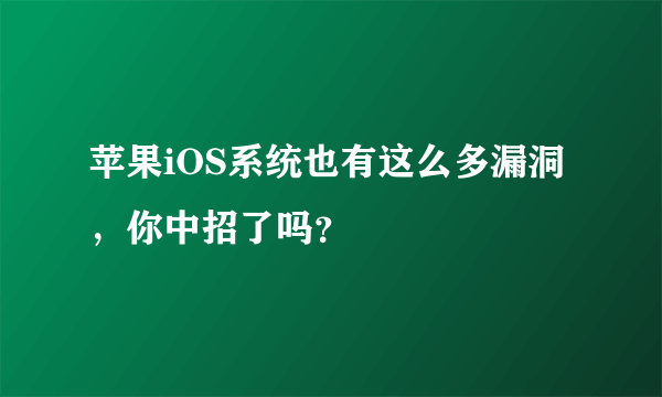 苹果iOS系统也有这么多漏洞，你中招了吗？