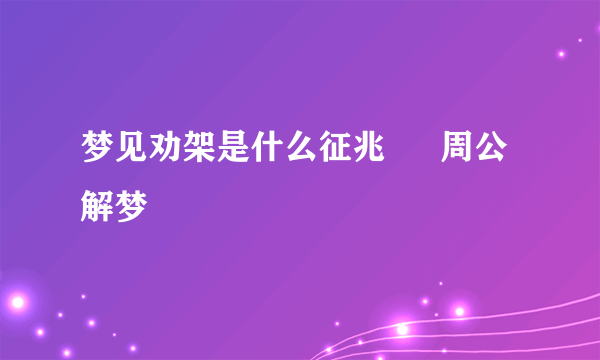 梦见劝架是什么征兆 – 周公解梦