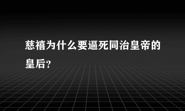 慈禧为什么要逼死同治皇帝的皇后？