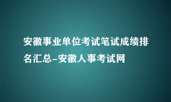 安徽事业单位考试笔试成绩排名汇总-安徽人事考试网