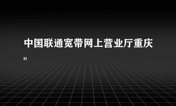 中国联通宽带网上营业厅重庆