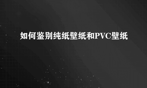 如何鉴别纯纸壁纸和PVC壁纸