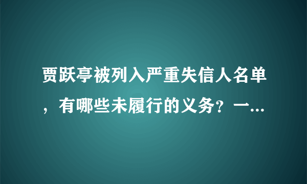 贾跃亭被列入严重失信人名单，有哪些未履行的义务？一年内能履行完吗？