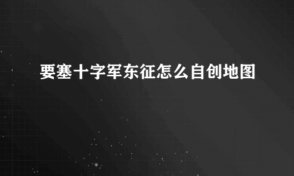 要塞十字军东征怎么自创地图