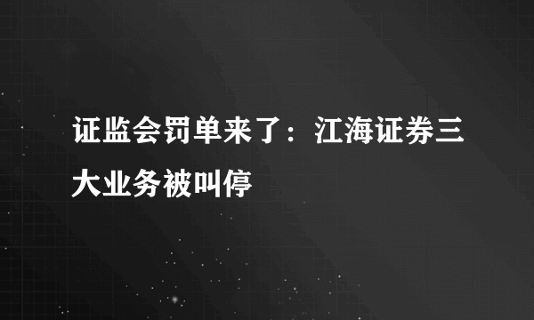 证监会罚单来了：江海证券三大业务被叫停