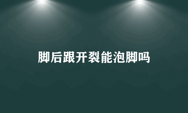 脚后跟开裂能泡脚吗