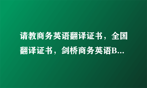 请教商务英语翻译证书，全国翻译证书，剑桥商务英语BEC证书