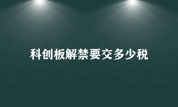科创板解禁要交多少税