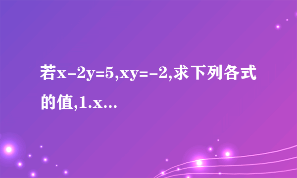 若x-2y=5,xy=-2,求下列各式的值,1.x的平方＋4y的平方 2.（x＋2y）的平方