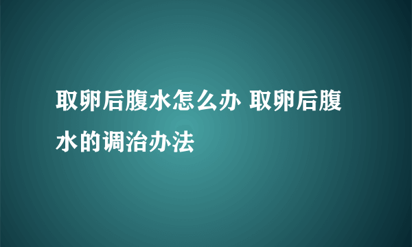 取卵后腹水怎么办 取卵后腹水的调治办法
