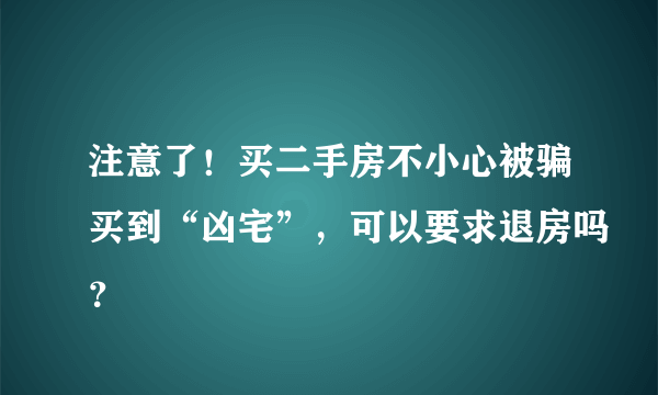 注意了！买二手房不小心被骗买到“凶宅”，可以要求退房吗？