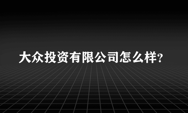 大众投资有限公司怎么样？