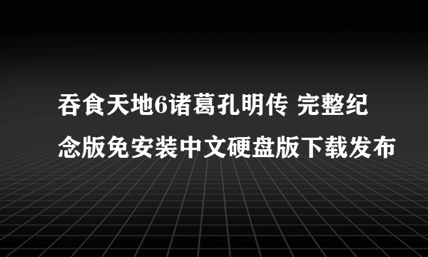 吞食天地6诸葛孔明传 完整纪念版免安装中文硬盘版下载发布