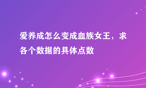爱养成怎么变成血族女王，求各个数据的具体点数