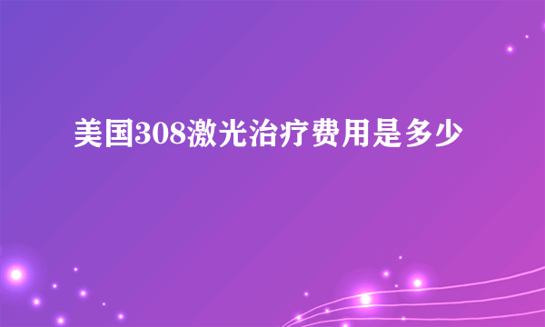 美国308激光治疗费用是多少