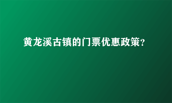 黄龙溪古镇的门票优惠政策？