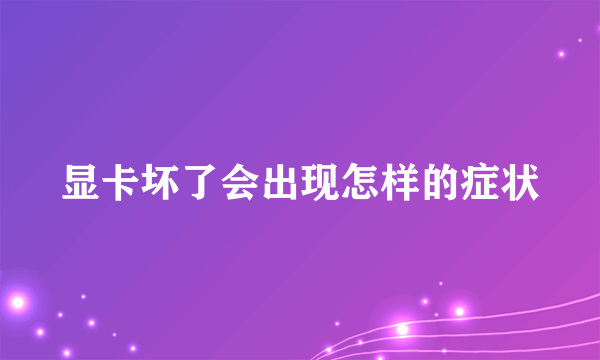 显卡坏了会出现怎样的症状