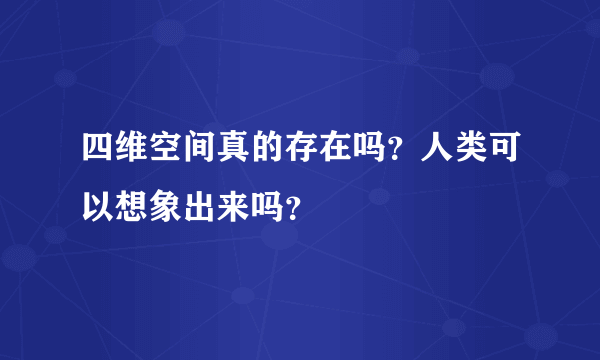 四维空间真的存在吗？人类可以想象出来吗？