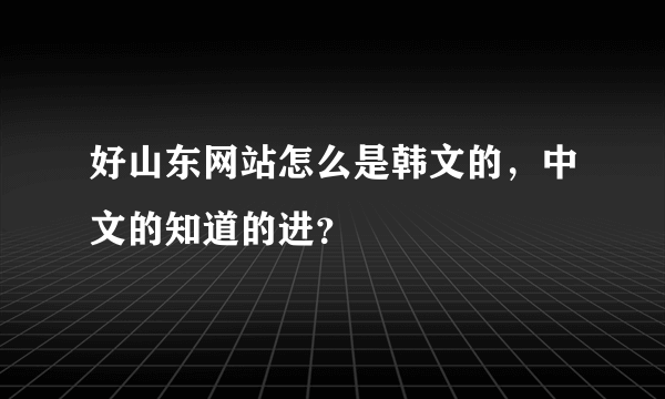 好山东网站怎么是韩文的，中文的知道的进？
