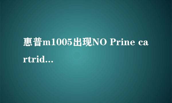 惠普m1005出现NO Prine cartridge是什么原因,怎么处理