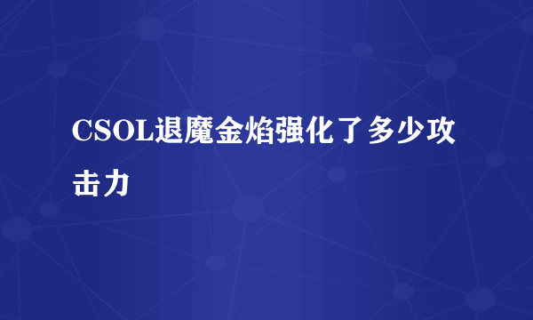 CSOL退魔金焰强化了多少攻击力