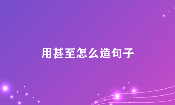 用甚至怎么造句子