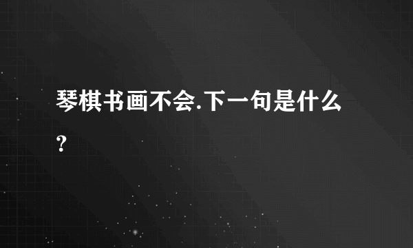 琴棋书画不会.下一句是什么？