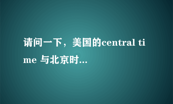 请问一下，美国的central time 与北京时间怎么换算？比如：
