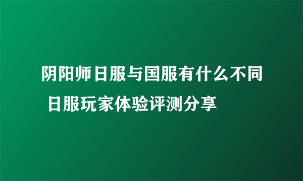 阴阳师日服与国服有什么不同 日服玩家体验评测分享