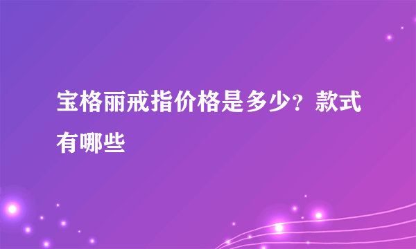 宝格丽戒指价格是多少？款式有哪些