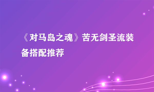 《对马岛之魂》苦无剑圣流装备搭配推荐