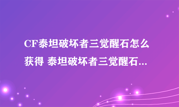 CF泰坦破坏者三觉醒石怎么获得 泰坦破坏者三觉醒石获取方法