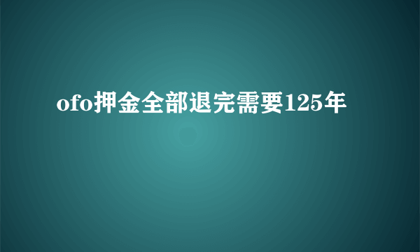 ofo押金全部退完需要125年