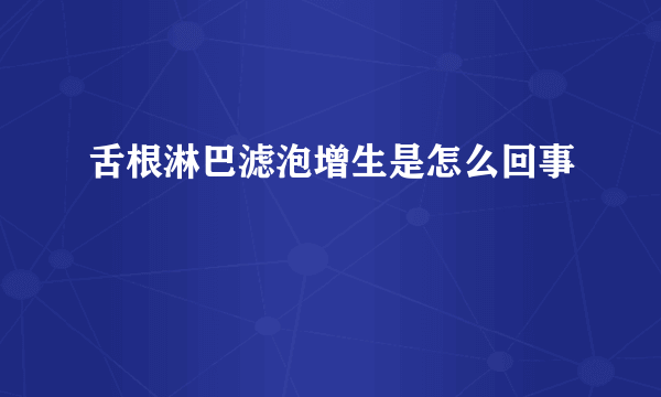 舌根淋巴滤泡增生是怎么回事