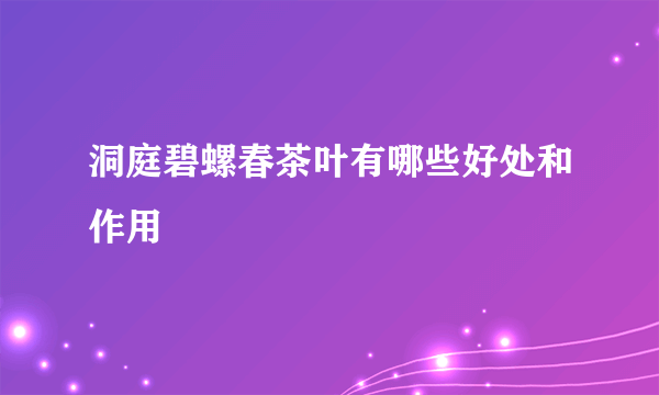 洞庭碧螺春茶叶有哪些好处和作用