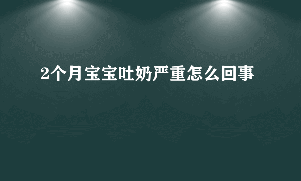 2个月宝宝吐奶严重怎么回事