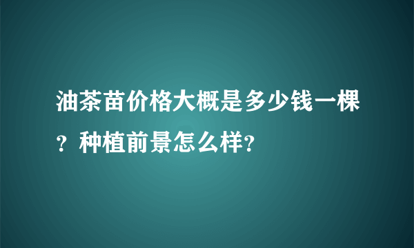 油茶苗价格大概是多少钱一棵？种植前景怎么样？